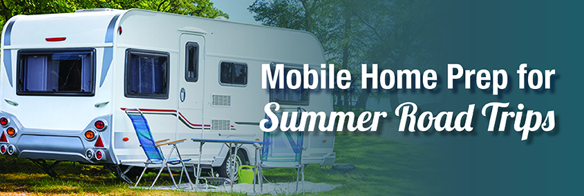 Getting Your Mobile Home Ready for Summer Road Trips Getting Your Mobile Home Ready for Summer Road Trips